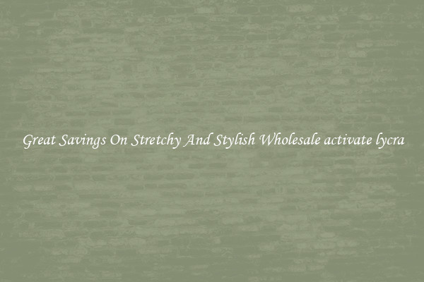 Great Savings On Stretchy And Stylish Wholesale activate lycra