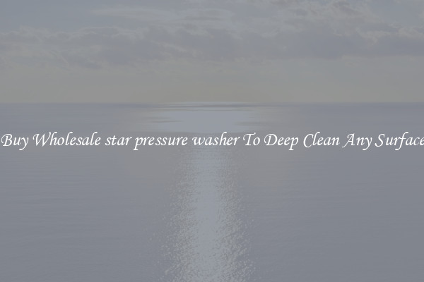 Buy Wholesale star pressure washer To Deep Clean Any Surface