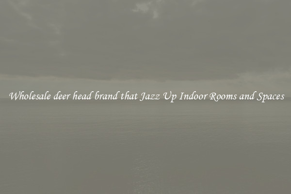 Wholesale deer head brand that Jazz Up Indoor Rooms and Spaces