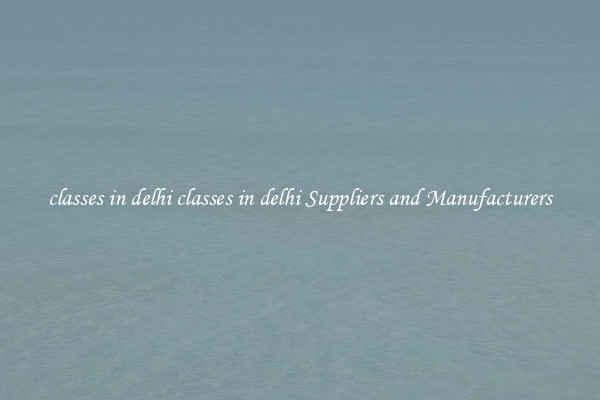 classes in delhi classes in delhi Suppliers and Manufacturers