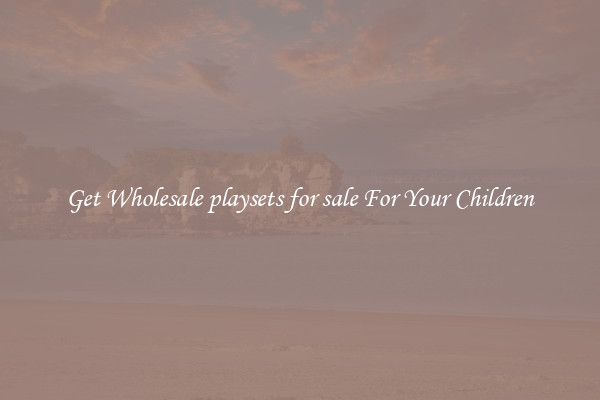 Get Wholesale playsets for sale For Your Children