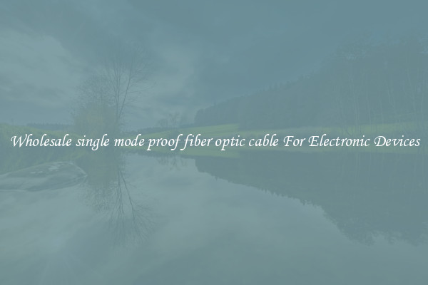 Wholesale single mode proof fiber optic cable For Electronic Devices