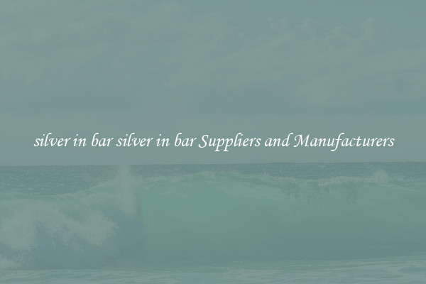 silver in bar silver in bar Suppliers and Manufacturers