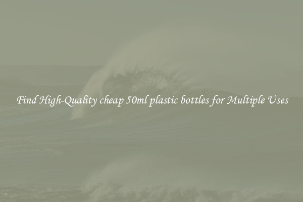 Find High-Quality cheap 50ml plastic bottles for Multiple Uses