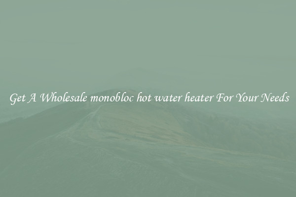 Get A Wholesale monobloc hot water heater For Your Needs