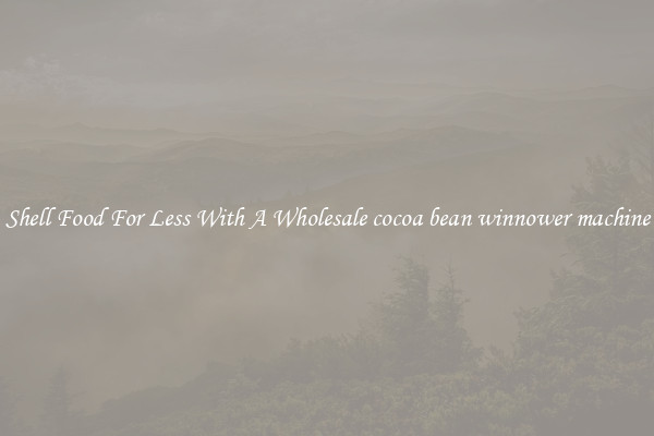 Shell Food For Less With A Wholesale cocoa bean winnower machine