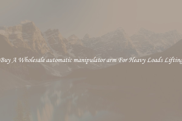 Buy A Wholesale automatic manipulator arm For Heavy Loads Lifting