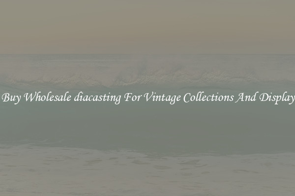 Buy Wholesale diacasting For Vintage Collections And Display