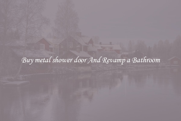 Buy metal shower door And Revamp a Bathroom