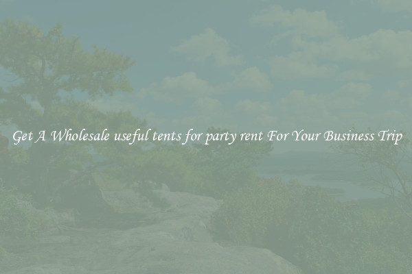 Get A Wholesale useful tents for party rent For Your Business Trip