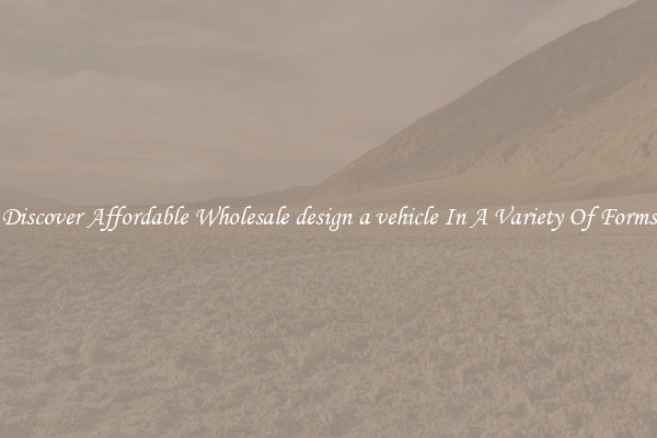 Discover Affordable Wholesale design a vehicle In A Variety Of Forms
