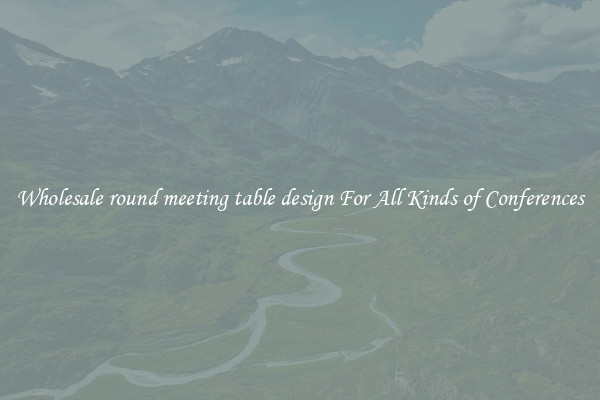Wholesale round meeting table design For All Kinds of Conferences