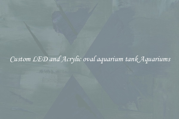 Custom LED and Acrylic oval aquarium tank Aquariums