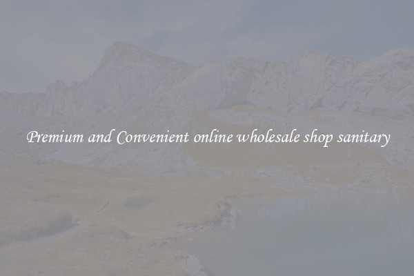 Premium and Convenient online wholesale shop sanitary