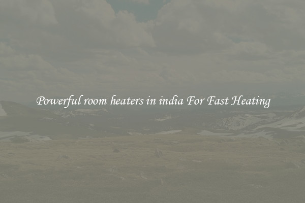 Powerful room heaters in india For Fast Heating