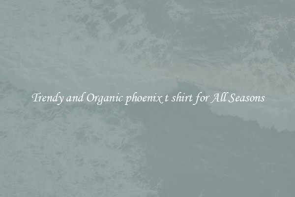 Trendy and Organic phoenix t shirt for All Seasons