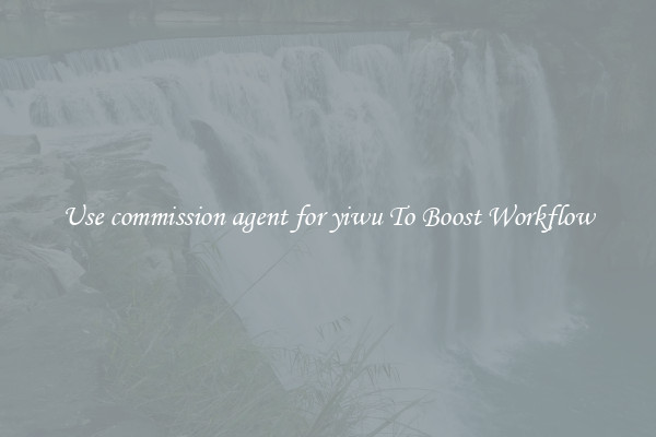 Use commission agent for yiwu To Boost Workflow