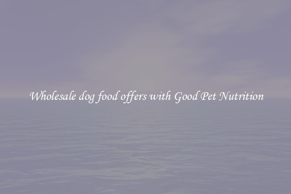 Wholesale dog food offers with Good Pet Nutrition