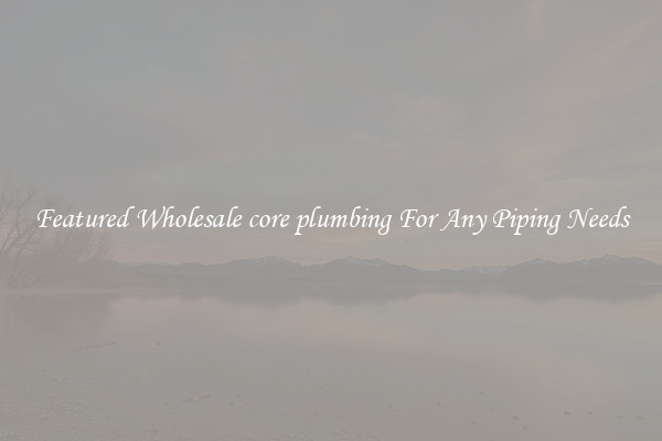 Featured Wholesale core plumbing For Any Piping Needs