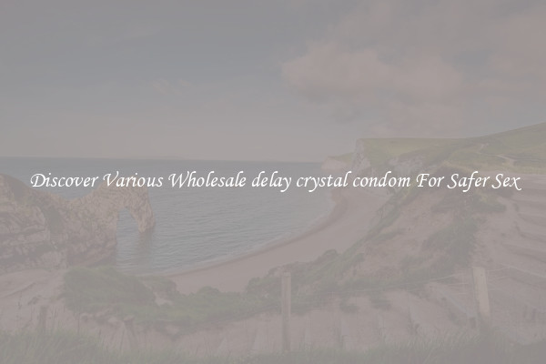 Discover Various Wholesale delay crystal condom For Safer Sex