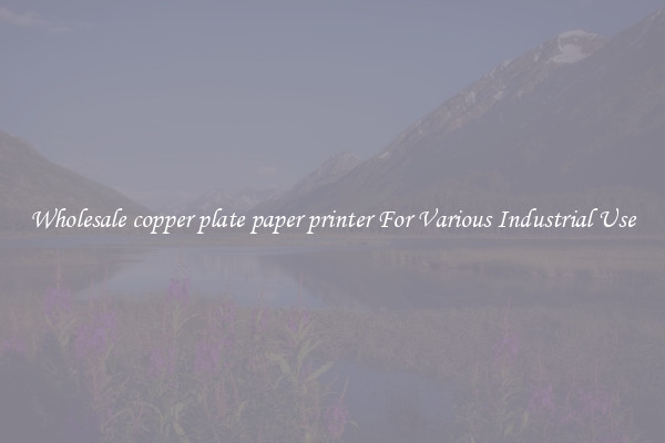 Wholesale copper plate paper printer For Various Industrial Use