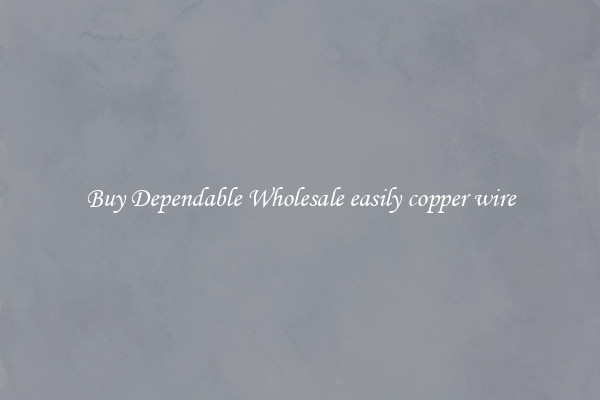Buy Dependable Wholesale easily copper wire