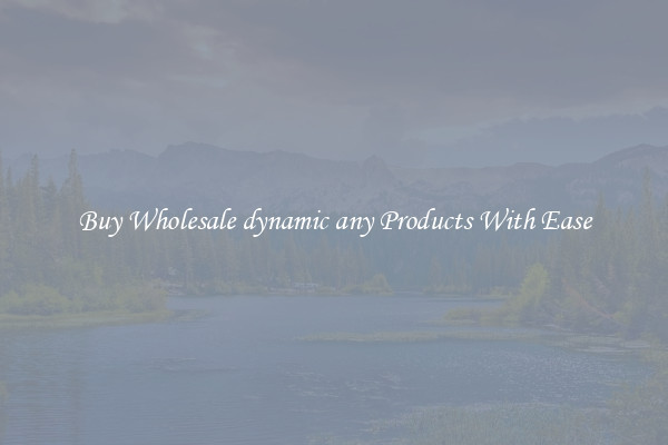 Buy Wholesale dynamic any Products With Ease