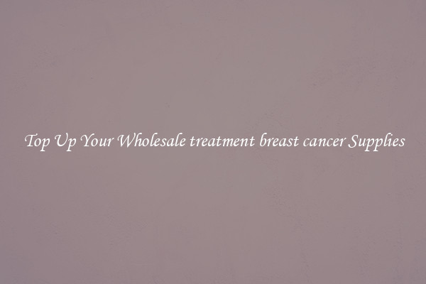 Top Up Your Wholesale treatment breast cancer Supplies