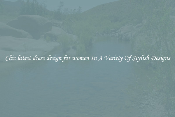 Chic latest dress design for women In A Variety Of Stylish Designs