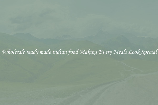 Wholesale ready made indian food Making Every Meals Look Special