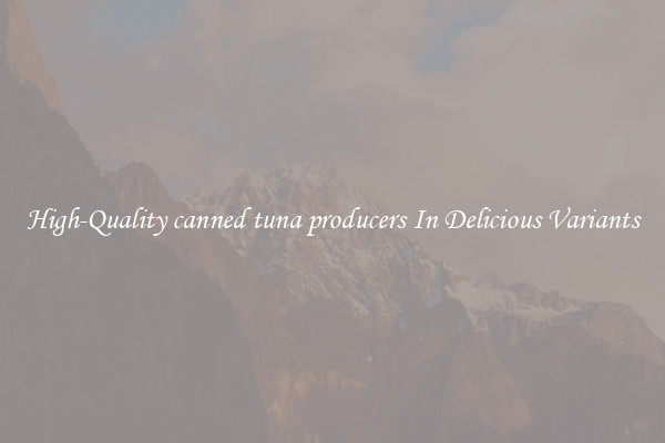 High-Quality canned tuna producers In Delicious Variants
