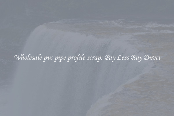 Wholesale pvc pipe profile scrap: Pay Less Buy Direct