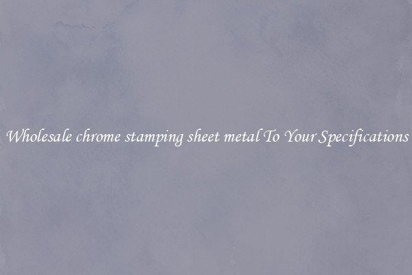 Wholesale chrome stamping sheet metal To Your Specifications