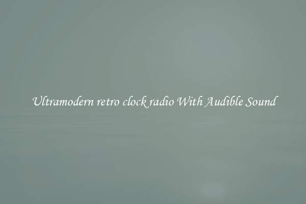 Ultramodern retro clock radio With Audible Sound