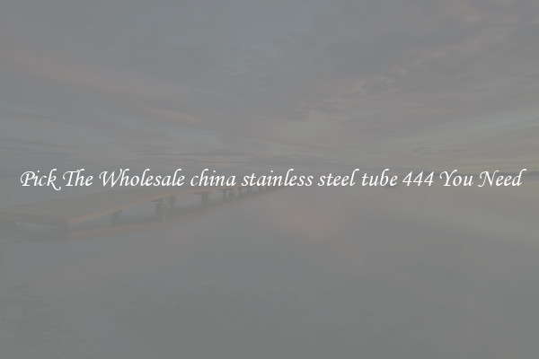 Pick The Wholesale china stainless steel tube 444 You Need