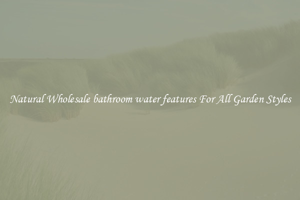 Natural Wholesale bathroom water features For All Garden Styles